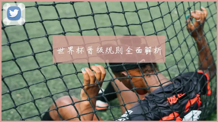 世界杯晋级规则全面解析