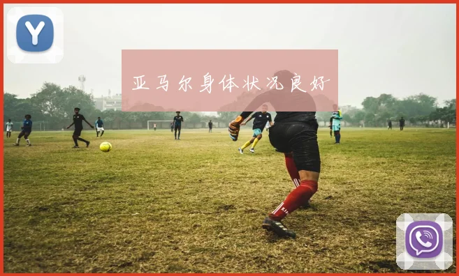 亚马尔身体状况良好