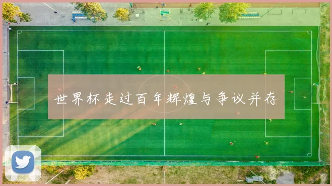 世界杯走过百年辉煌与争议并存