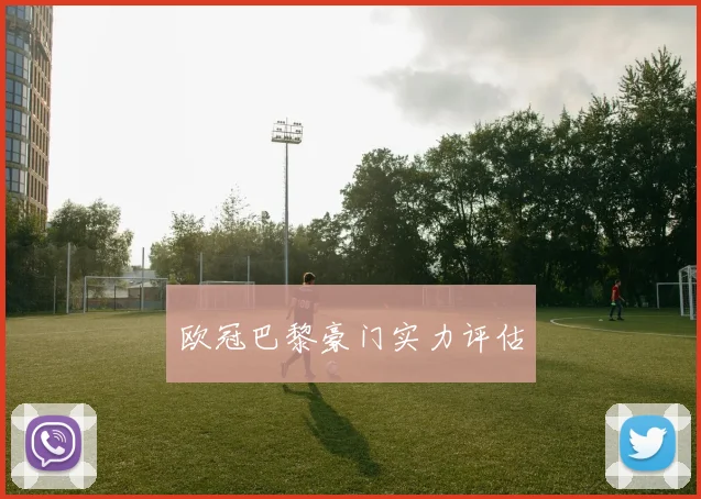 欧冠巴黎豪门实力评估