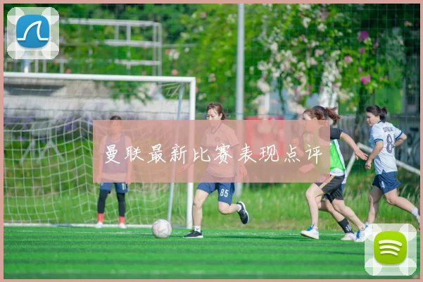 曼联最新比赛表现点评
